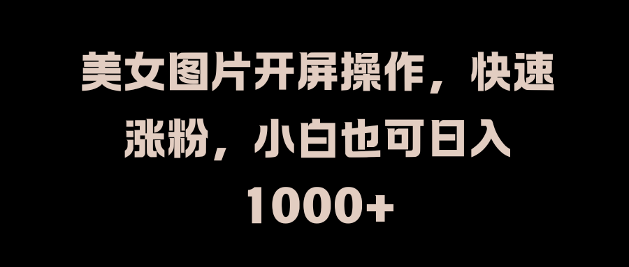 美女图片开屏操作，快速涨粉，小白也可一天1000-云创宝盒