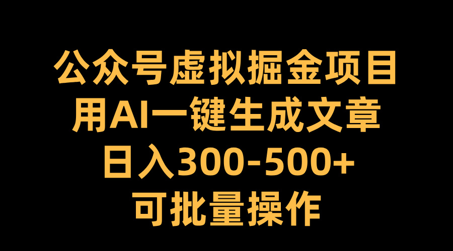 公众号虚拟掘金项目，用AI一键生成文章，一天300-500 可批量操作-云创宝盒