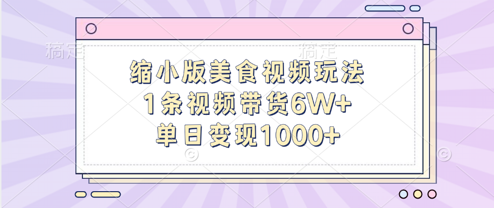 缩小版美食视频玩法，1条视频带货6W ，单日变现1000-云创库