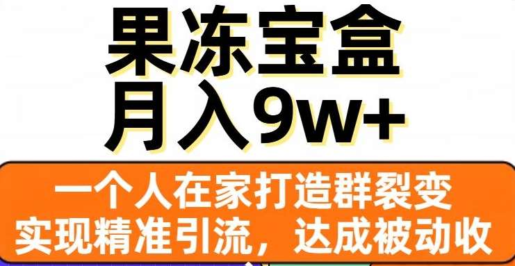 果冻宝盒，通过精准引流和裂变群，实现被动收入-云创宝盒