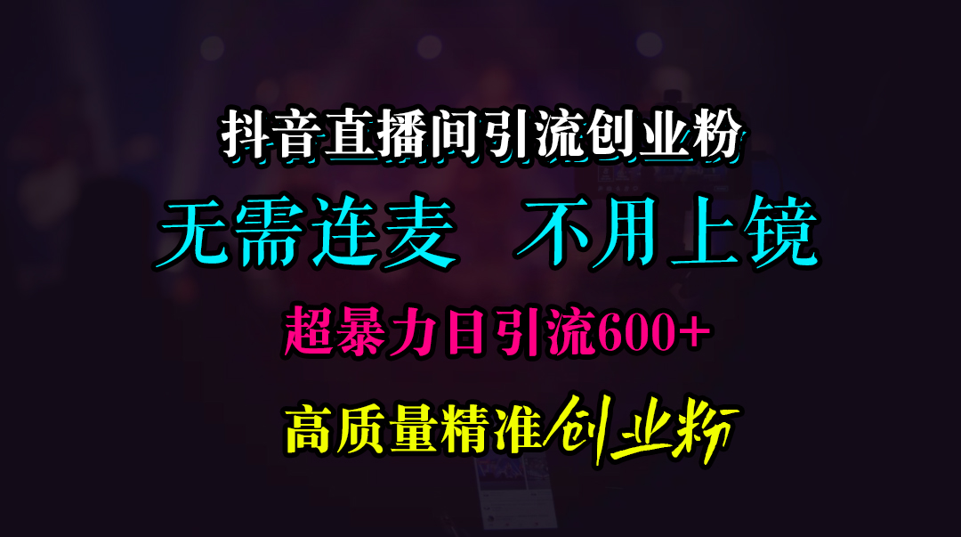 抖音直播间引流创业粉，无需连麦、无需上镜，日yin.流600 高质量精准创业粉-云创宝盒