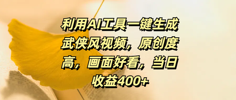 利用AI工具一键生成武侠风视频，原创度高，画面好看，当日收益400-云创宝盒