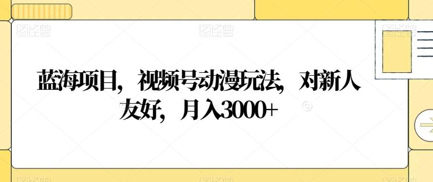 视频号动漫玩法，对新人友好，一个月3000 ，蓝海项目-云创宝盒