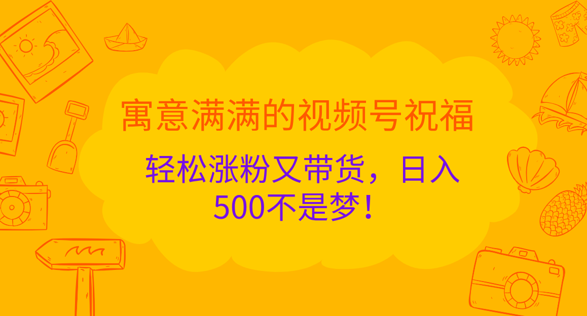 寓意满满的 视频号祝福，轻松涨粉又带货，一天500不是梦！-云创库