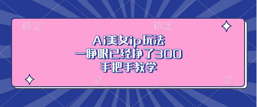 Ai美女ip玩法，一睁眼已经挣了300，手把手教学！-云创库