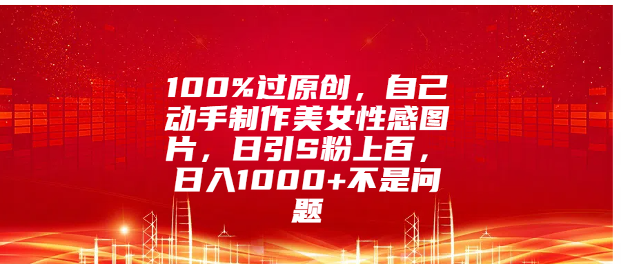 100%过原创，自己动手制作mei.女图片，日引S粉上百-云创库