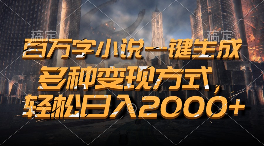 百万字小说一键生成，轻松一天2000 ，多种变现方式-云创库