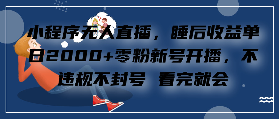 小程序直播，零粉新号开播，看完就会 睡后收益单日2000-云创库