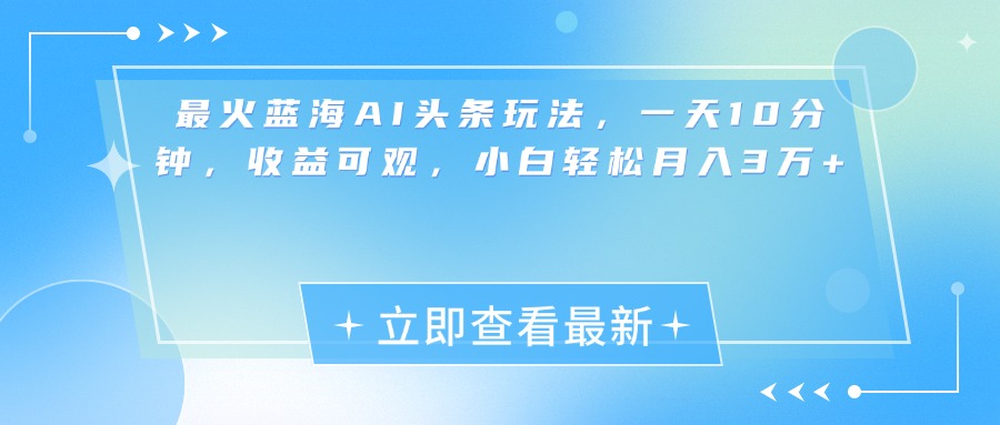 最新蓝海AI头条玩法，一天10分钟，收益可观-云创库