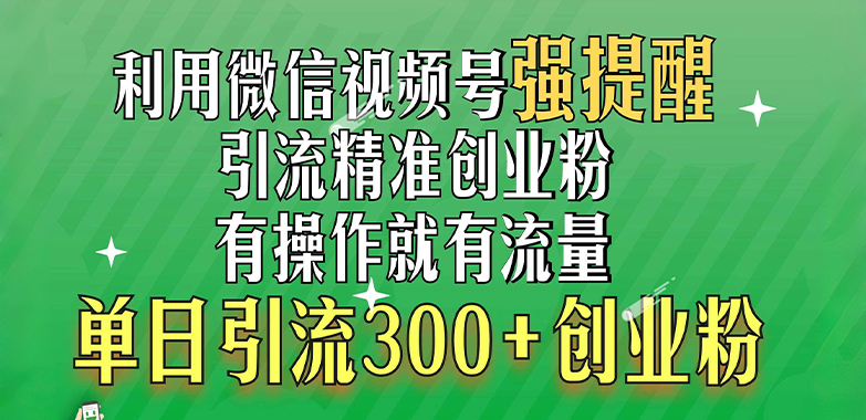 利用微信视频号“强提醒”功能，引流精准创业粉，搬砖式引流，有操作就有流量，单日引流300+创业粉(1)⭐利用微信视频号“强提醒”功能，yin精准创业粉，有操作就有流量，单日300 创业粉