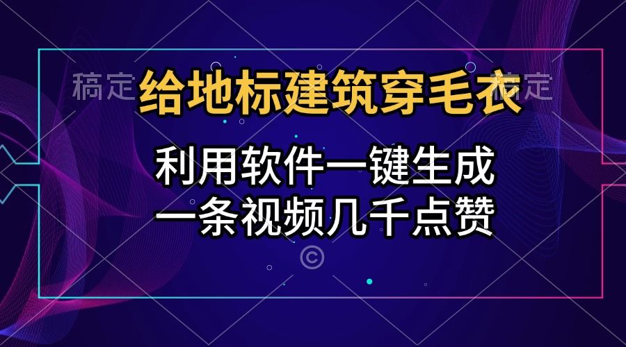 给地标建筑穿毛衣，利用软件一键生成，一条视频几千点赞，涨粉变现两不误-云创宝盒