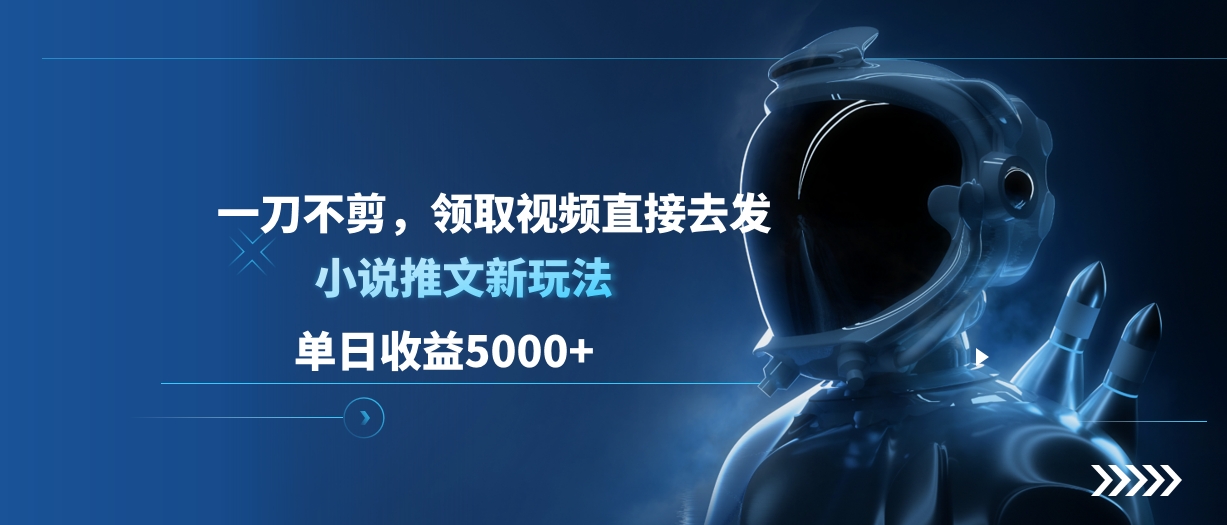 单日收益5000+，小说推文新玩法，一刀不剪，领取视频直接去发⭐单日收益5000 ，小说推文新玩法，一刀不剪，领取视频直接去发