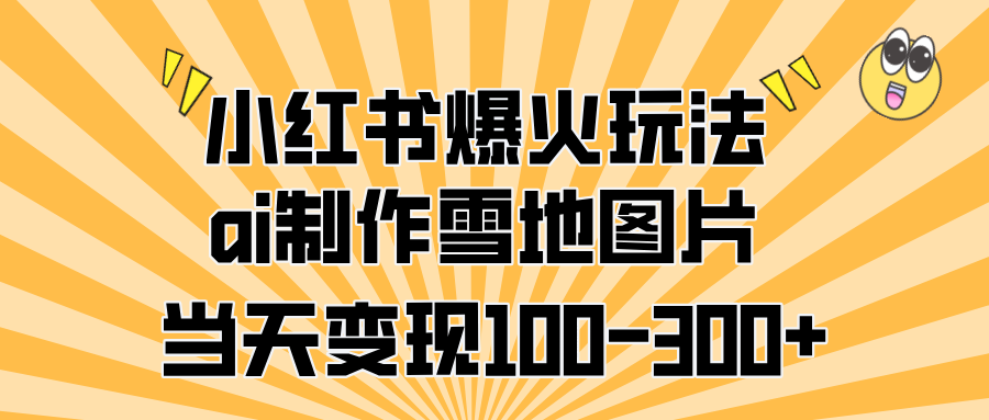 小红书爆火玩法，ai制作雪地图片，当天变现100-300-云创库