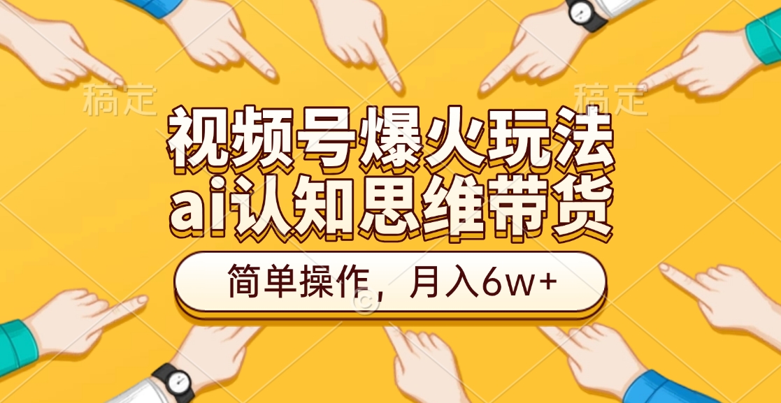 视频号爆火玩法，ai认知思维带货、简单操作-云创库