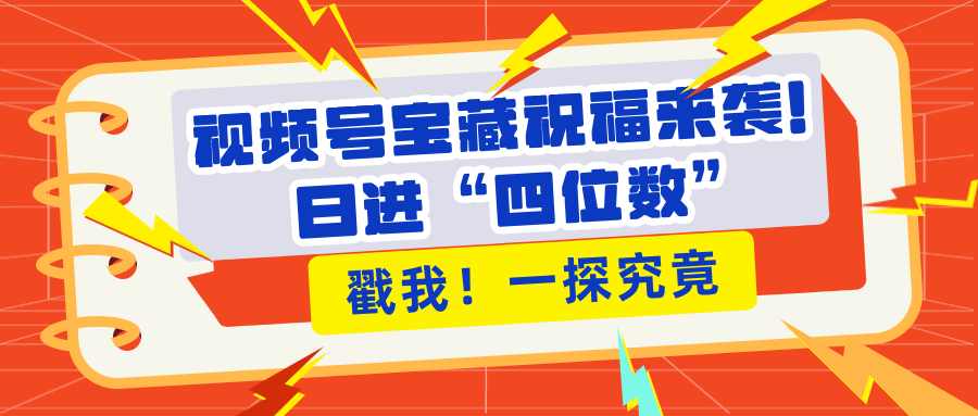 视频号宝藏祝福来袭！粉丝无忧扩张，带货效能翻倍，日进“四位数” 近在咫尺-云创库