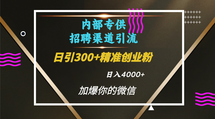 内部招聘渠道日引流300+创业粉，日变现4000+⭐内部招聘yin.流技术