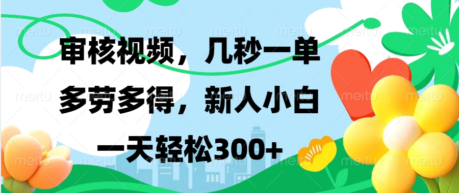 审核视频，几秒一单，多劳多得，新人小白一天轻松300-云创库