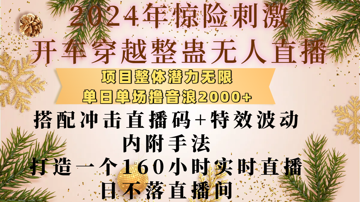 2024年惊险刺激开车穿越整蛊无人直播，项目整体也是潜力无限，单日单场撸音浪2000+，搭配冲击直播码+特效波动的内附手法，打造一个160小时实时直播日不落直播间⭐2024年惊险刺激开车穿越整蛊直播，项目整体也是潜力无限