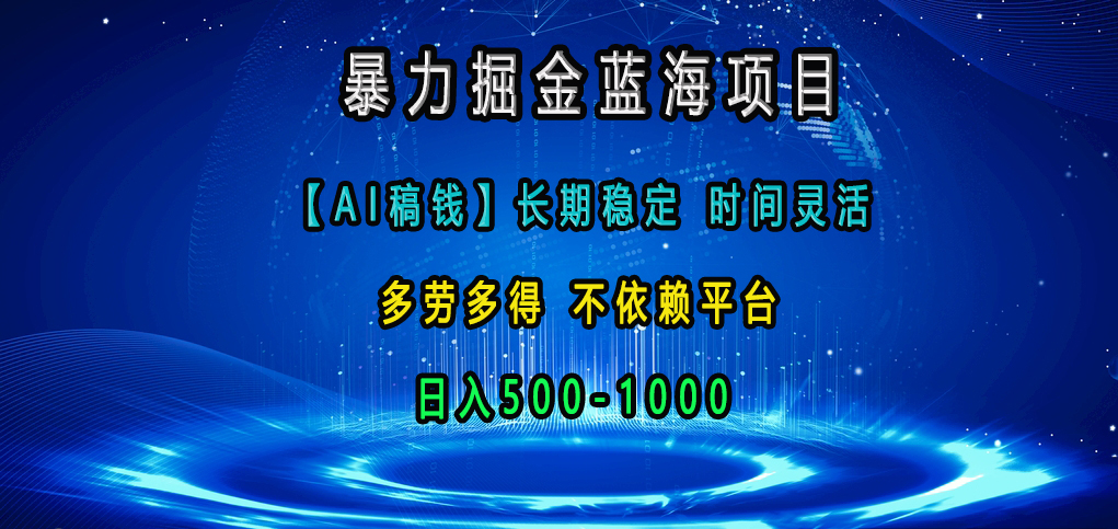 暴力掘金蓝海项目，AI稿钱长期稳定，时间灵活，多劳多得，不依赖平台，日入500-1000⭐蓝海项目，【AI稿钱】长期稳定，时间灵活，多劳多得，不依赖平台