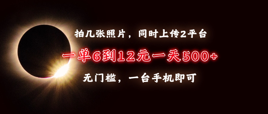 拍几张照片，同时上传2平台，一单6到12元，一天轻松500 ，无门槛，一台手机即可-云创库