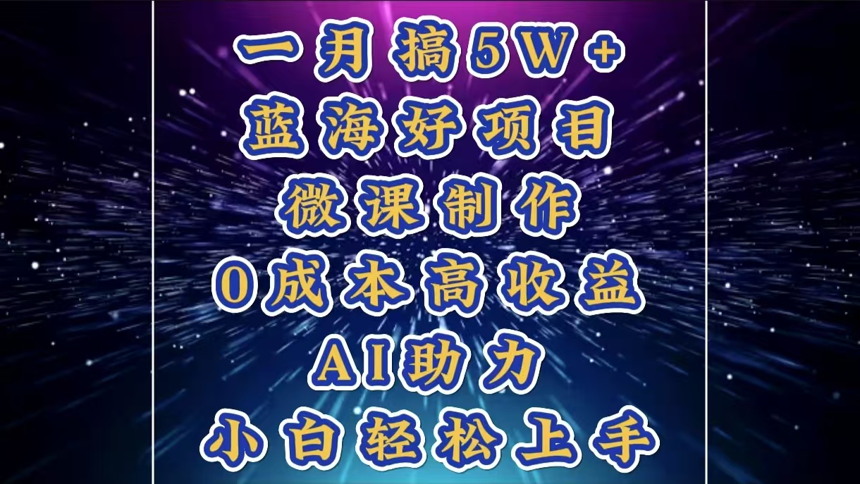 蓝海好项目，微课制作，0成本高收益，AI助力，小白轻松上手-云创库