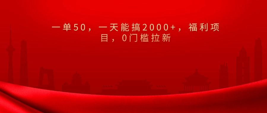 0门槛拉新，一单50，一天能搞2000 ，福利项目，-云创库