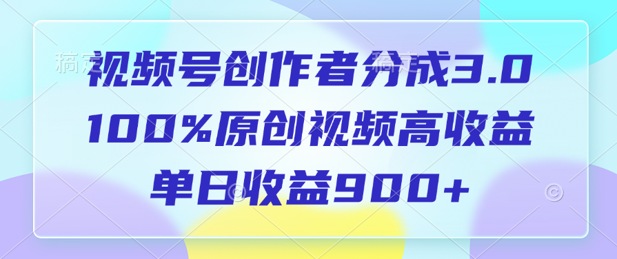 视频号创作者分成3.0，100%原创视频高收益，单日收益900-云创宝盒