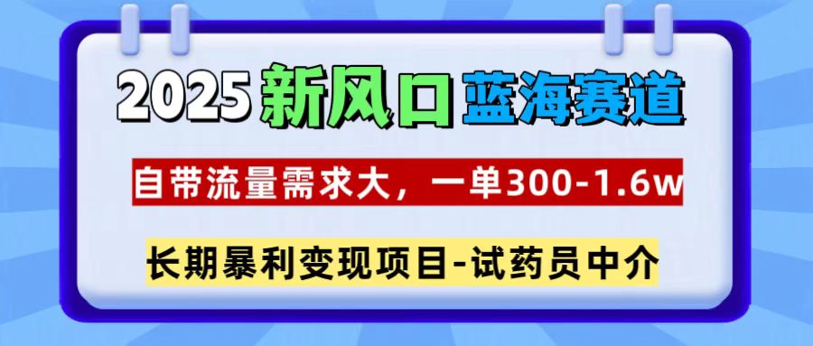 2025新风口蓝海赛道，一单300~1.6w，自带流量需求大，试药员中介-会创网(会创项目网)