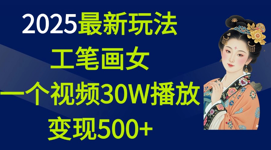 2025最新玩法，工笔画美女，一个视频30万播放变现500-会创网(会创项目网)