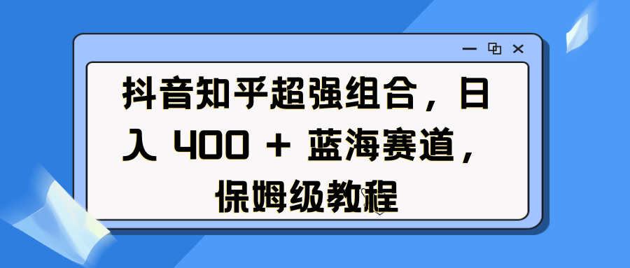 抖音知乎超强组合，蓝海赛道，保姆级教程-会创网(会创项目网)