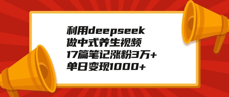 利用deepseek做中式养生视频，17篇笔记涨粉3万 ，单日变现1000-云创宝盒