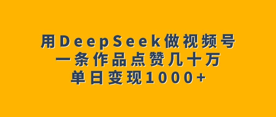 用DeepSeek做视频号，一条作品点赞几十万，单日变现1000-云创宝盒