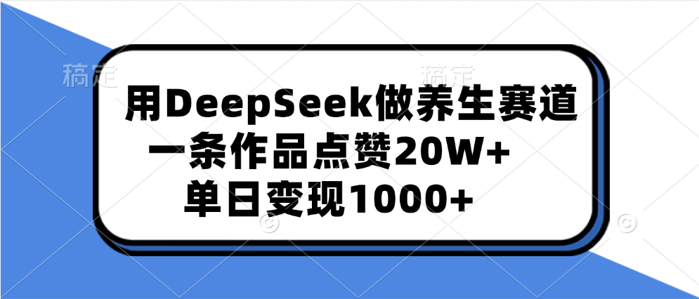 用DeepSeek做养生赛道，一条作品点赞20W ，单日变现1000-云创宝盒