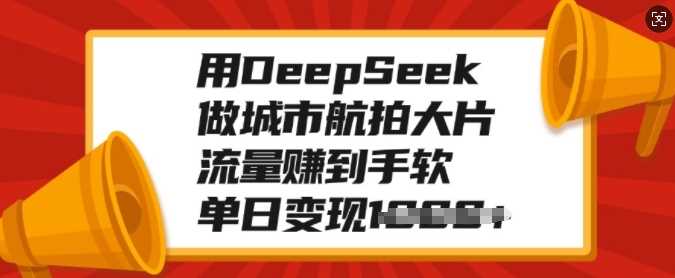 用DeepSeek做城市航拍大片，流量赚到手软，单日变现多张-云创宝盒