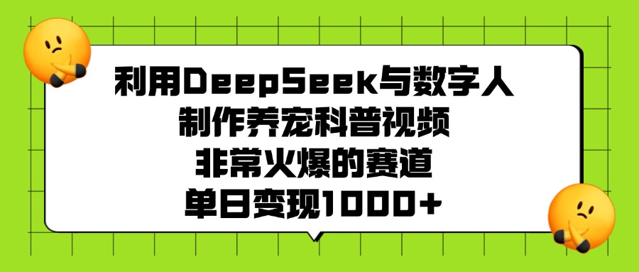 利用DeepSeek与数字人制作养宠科普视频，非常火爆的赛道，单日变现1000-云创宝盒