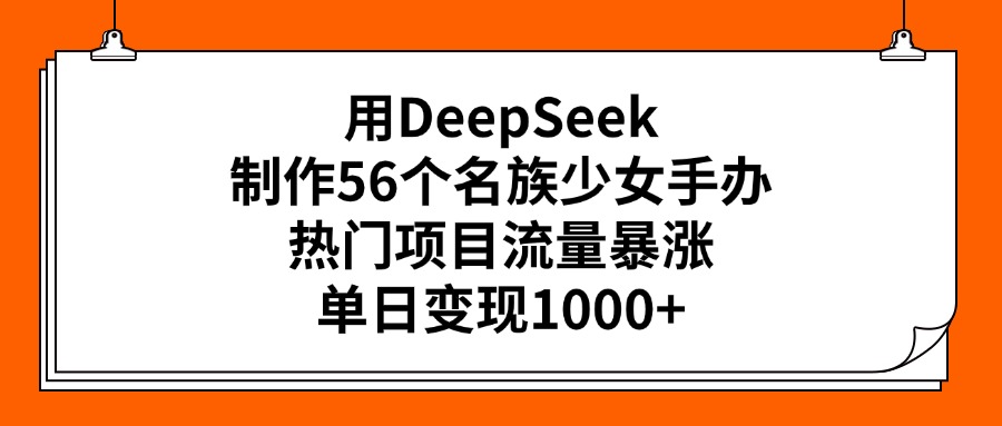 用DeepSeek制作56个名族少女手办，热门项目流量暴涨，单日变现1000-云创宝盒