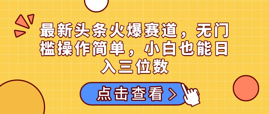 图片[1]-最新头条火爆赛道，无门槛操作简单
