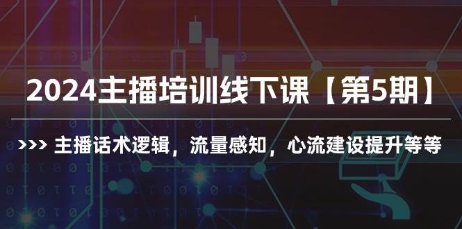2024主播培训线下课【第5期】主播话术逻辑，流量感知，心流建设提升等等 - 小白网创资源网