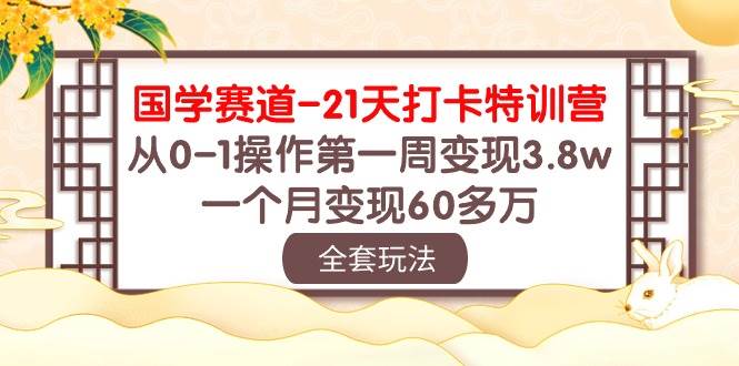 国学 赛道-21天打卡特训营：从0-1操作第一周变现3.8w，一个月变现60多万-我创创业-副业网-网络创业-资源分享-网课资源-学习教程-学知识-自媒体-抖音-视频号-小红书-网络项目,赚钱软件,副业,兼职,学生赚,挂机赚-我创创业-副业网-5ccy.cn