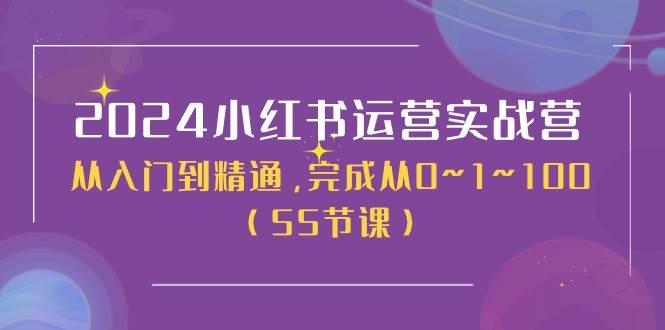 2024小红书运营实战营，从入门到精通，完成从0~1~100（50节课）-我创创业-副业网-网络创业-资源分享-网课资源-学习教程-学知识-自媒体-抖音-视频号-小红书-网络项目,赚钱软件,副业,兼职,学生赚,挂机赚-我创创业-副业网-5ccy.cn