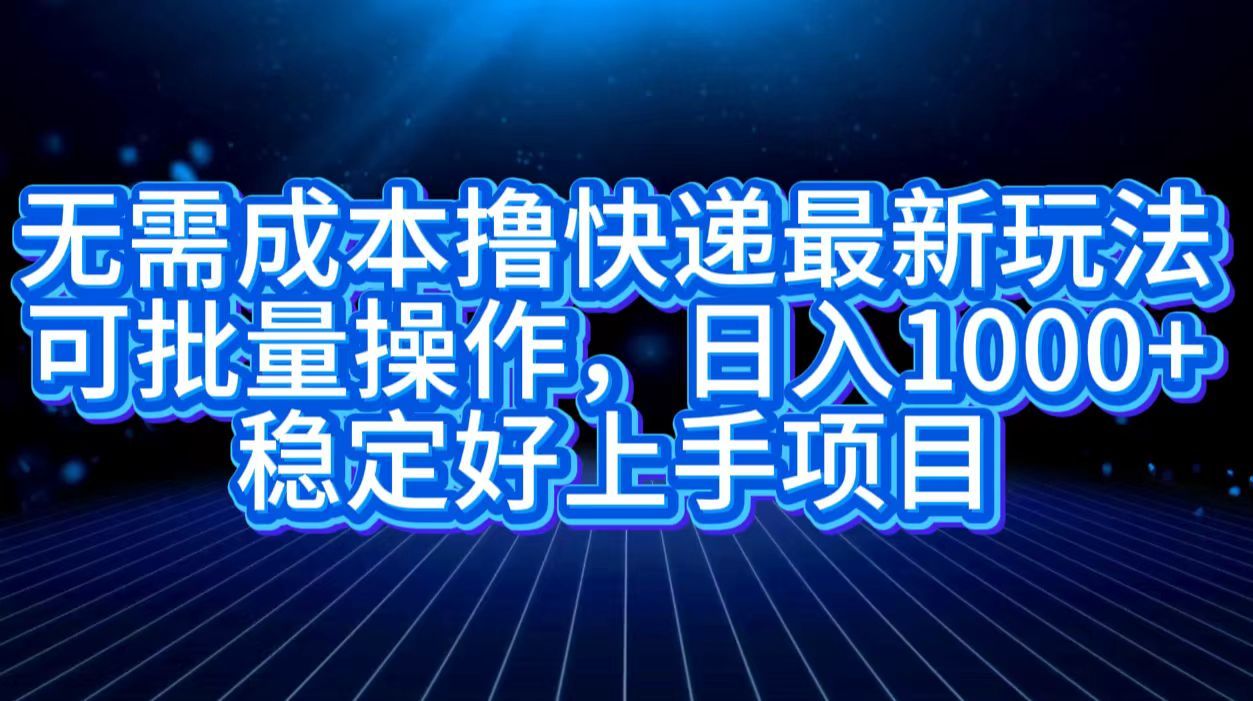 无需成本快递最新玩法,可批量操作，一天1000+，稳定好上手项目