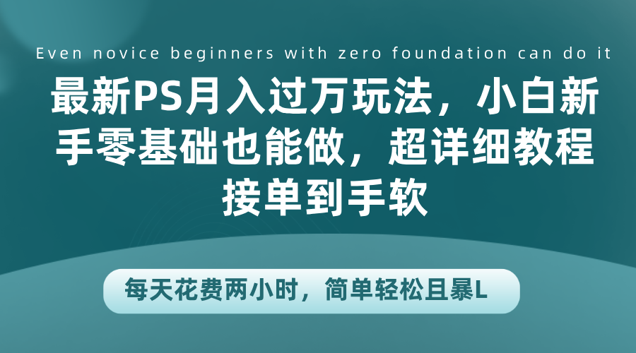 最新PS一个月过万玩法，小白新手零基础也能做，超详细教程接单到手软，每天花费两小时，简单轻松且暴L