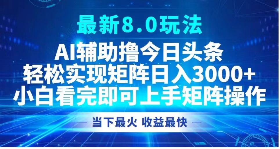 最新8.0玩法 AI辅助今日头条轻松实现矩阵小白看完即可上手矩阵操作当下最火 收益最快