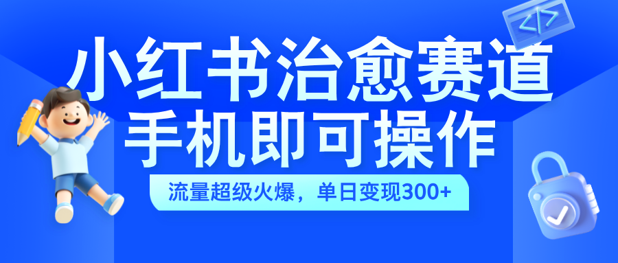 小红书治愈视频赛道，手机即可操作，蓝海项目简单无脑，单日300+