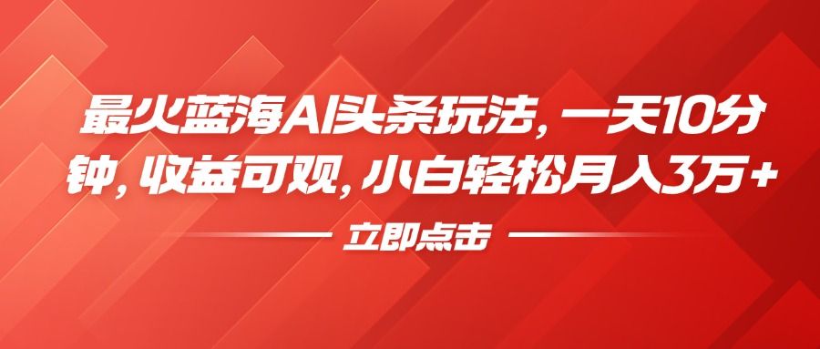 最火蓝海AI头条玩法，一天10分钟，收益可观