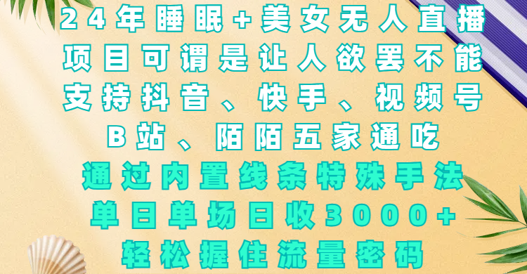 24年睡眠+美女直播，项目可谓是让人欲罢不能，单场日收3000+，轻松握住流量密码