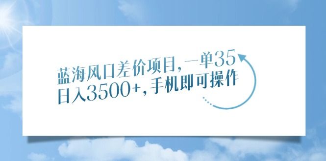 蓝海风口差价项目，一单35，手机即可操作
