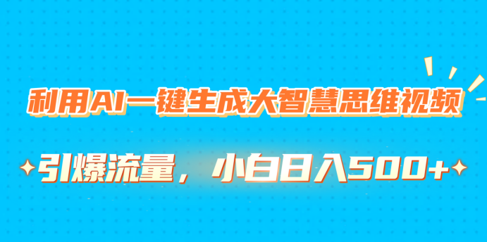 利用AI一键生成大智慧思维视频，引爆流量