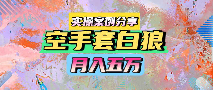 空手套白狼，实操案例分享