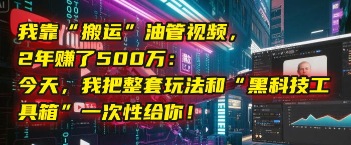 油管视频，2年500万：今天，我把整套玩法和“黑科技工具箱”一次性给你！